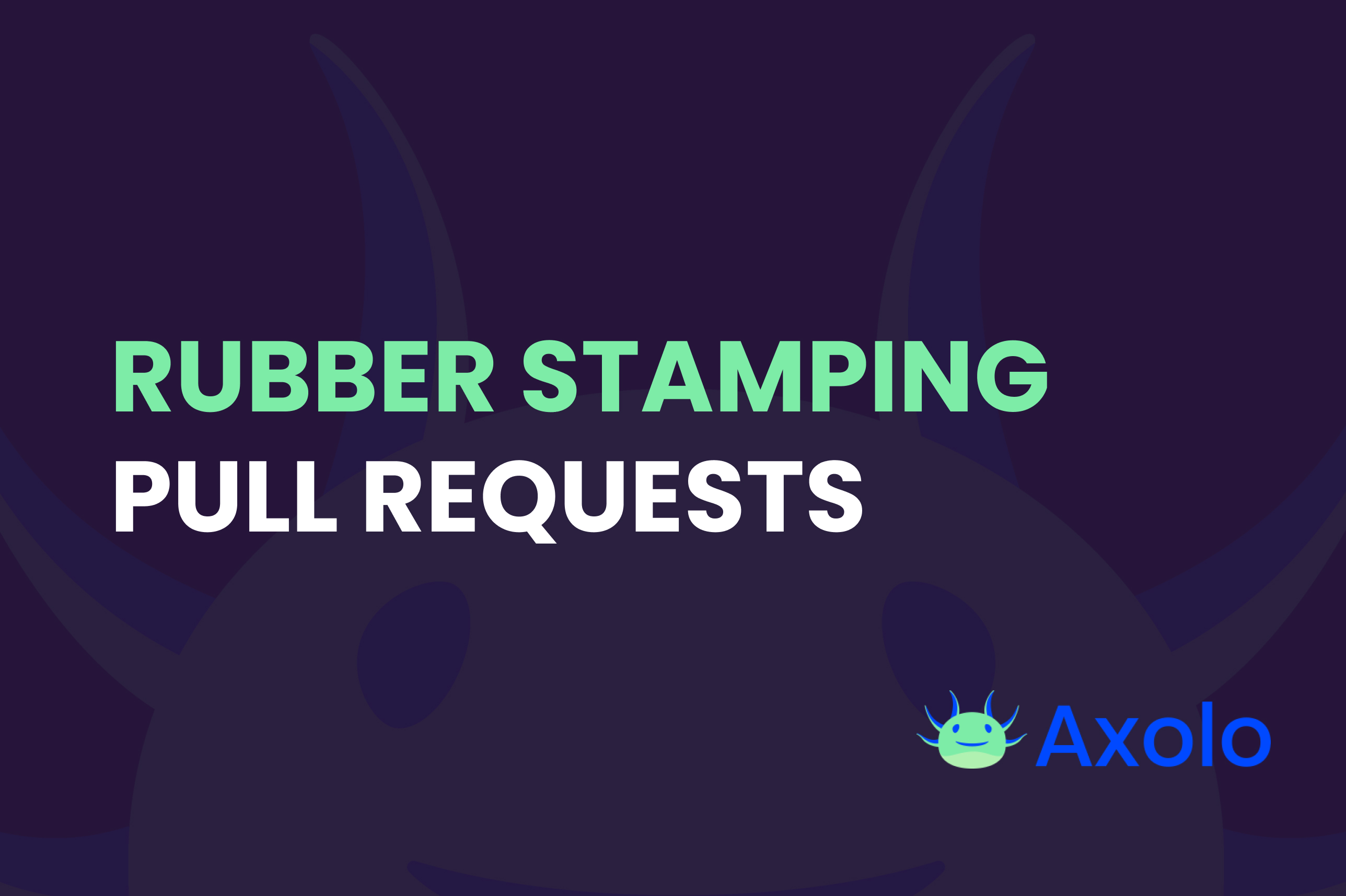 The Art and Joy of Rubber-Stamping Pull Requests | Axolo Blog